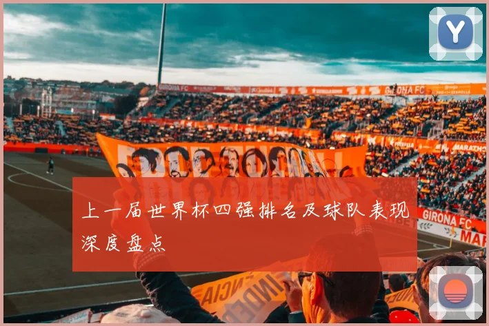 上一届世界杯四强排名及球队表现深度盘点