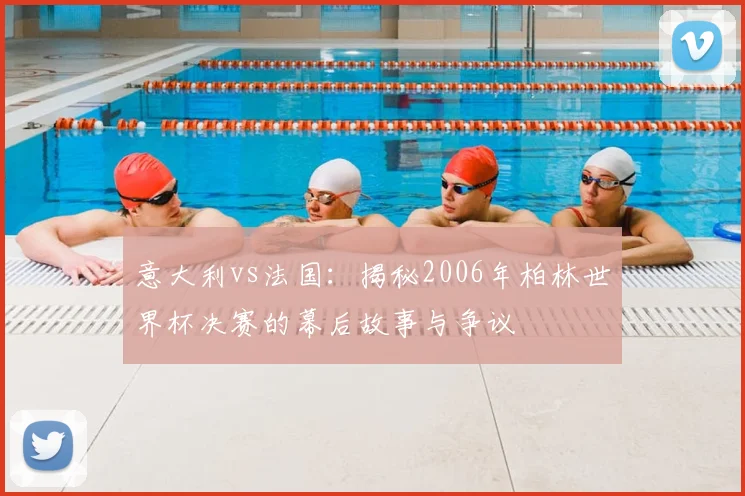 意大利vs法国：揭秘2006年柏林世界杯决赛的幕后故事与争议