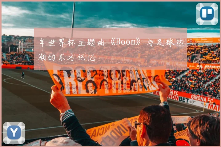 年世界杯主题曲《Boom》与足球热潮的东方记忆
